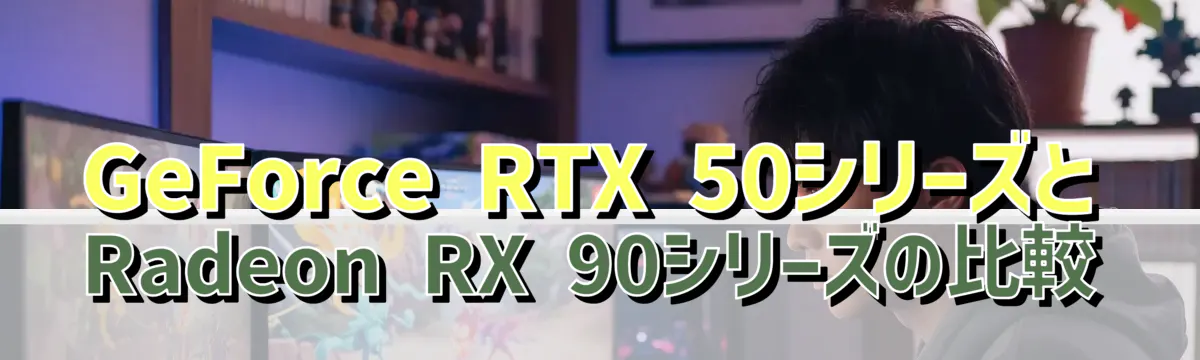 GeForce RTX 50シリーズとRadeon RX 90シリーズの比較