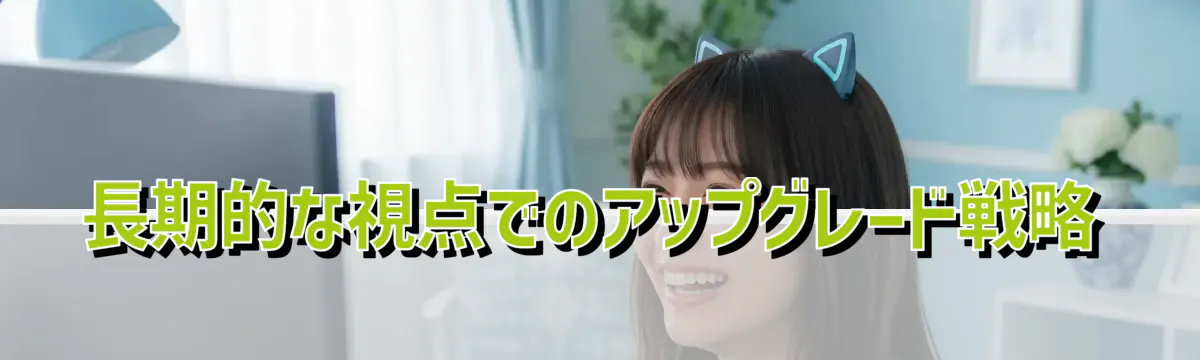 長期的な視点でのアップグレード戦略