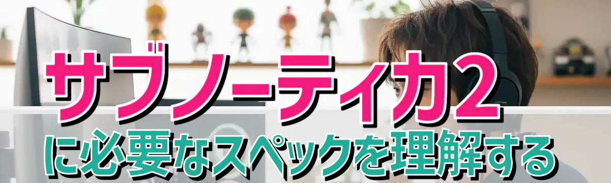 サブノーティカ2に必要なスペックを理解する