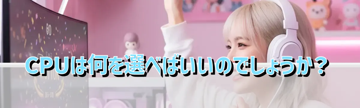 CPUは何を選べばいいのでしょうか?