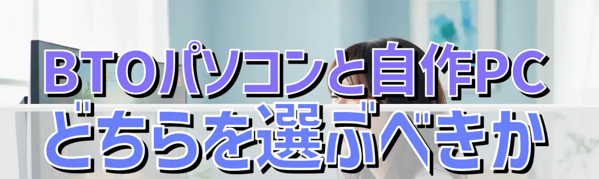 BTOパソコンと自作PCどちらを選ぶべきか