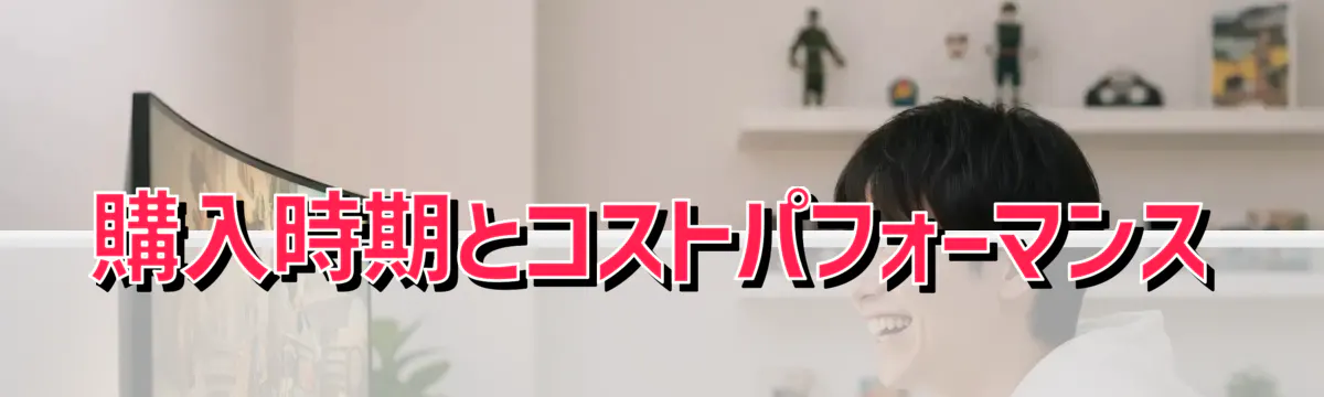 購入時期とコストパフォーマンス