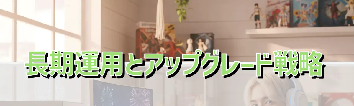 長期運用とアップグレード戦略