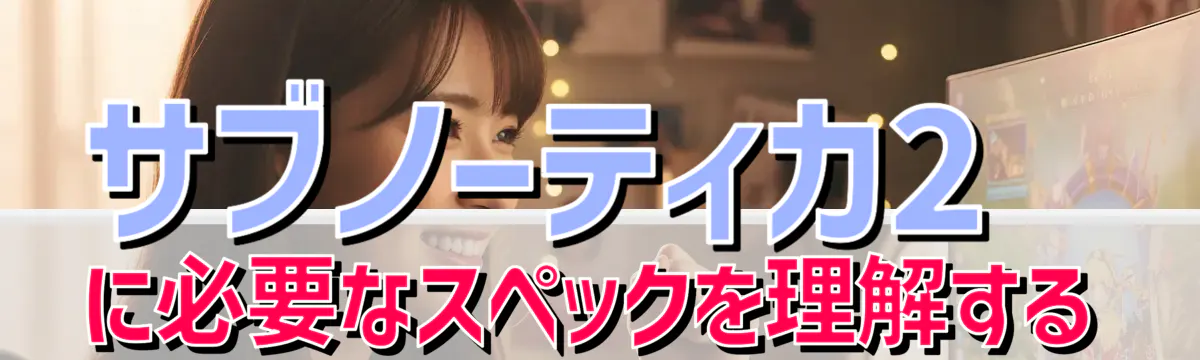 サブノーティカ2に必要なスペックを理解する