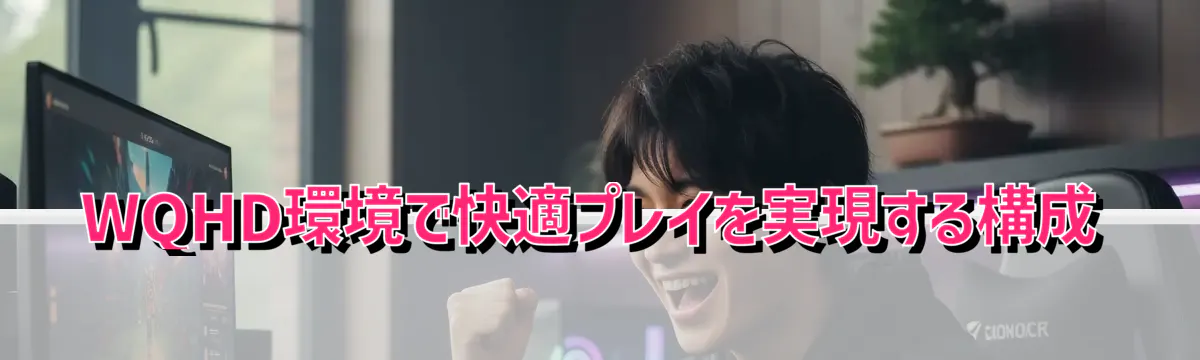 WQHD環境で快適プレイを実現する構成