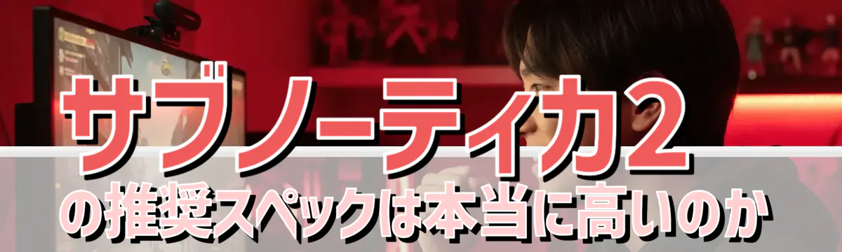 サブノーティカ2の推奨スペックは本当に高いのか