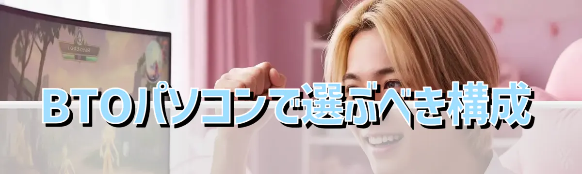 BTOパソコンで選ぶべき構成