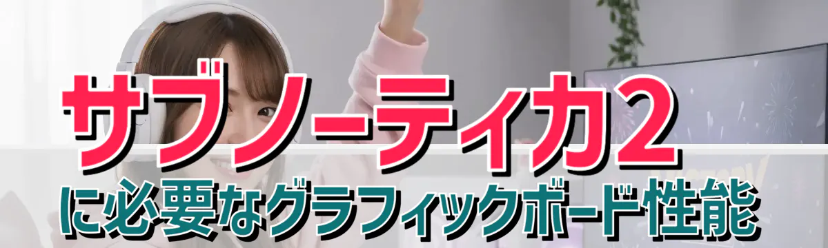 サブノーティカ2に必要なグラフィックボード性能