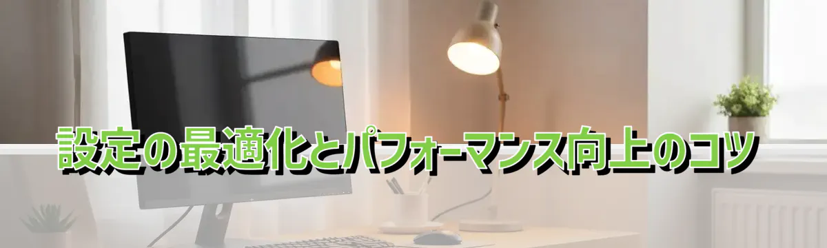 設定の最適化とパフォーマンス向上のコツ