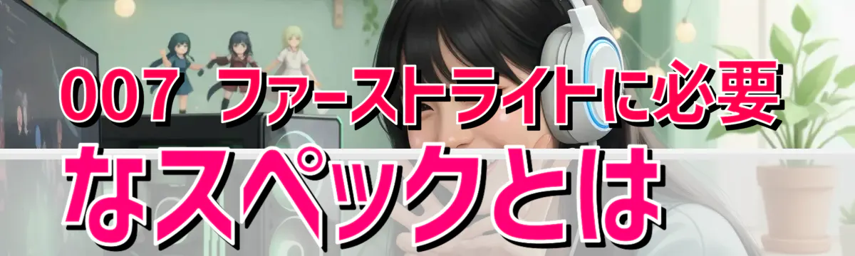 007 ファーストライトに必要なスペックとは