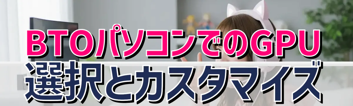 BTOパソコンでのGPU選択とカスタマイズ
