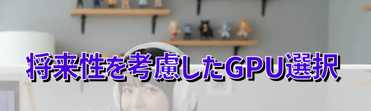 将来性を考慮したGPU選択