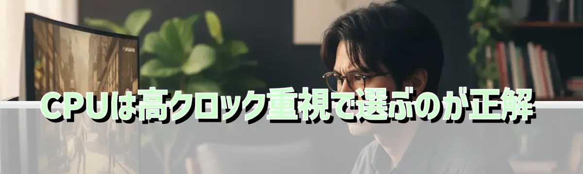 CPUは高クロック重視で選ぶのが正解