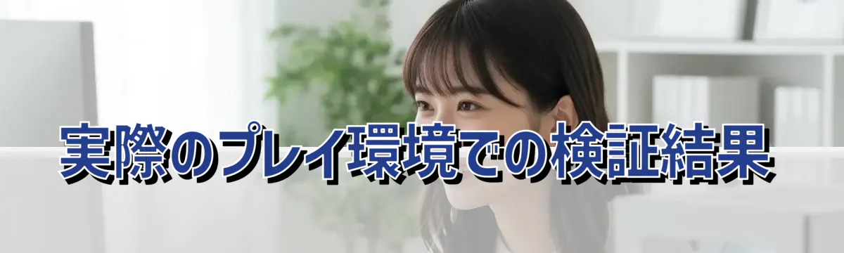 実際のプレイ環境での検証結果