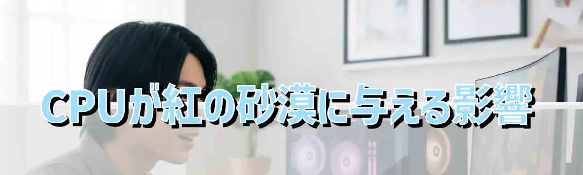 CPUが紅の砂漠に与える影響