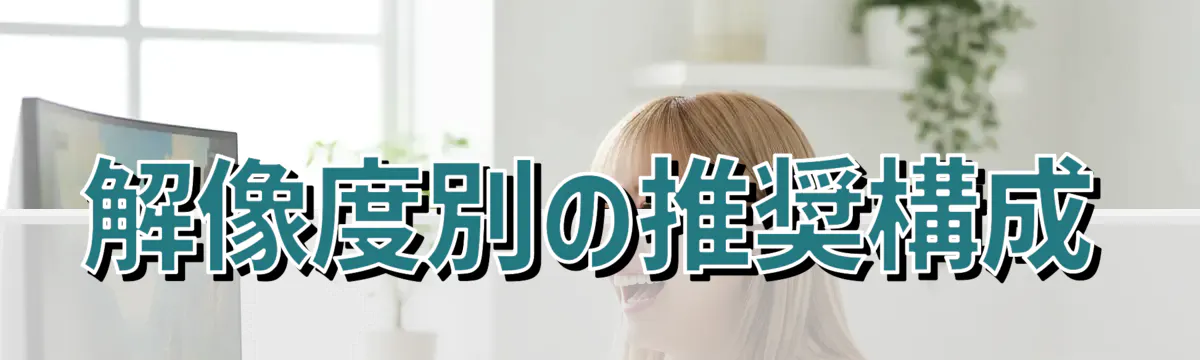 解像度別の推奨構成