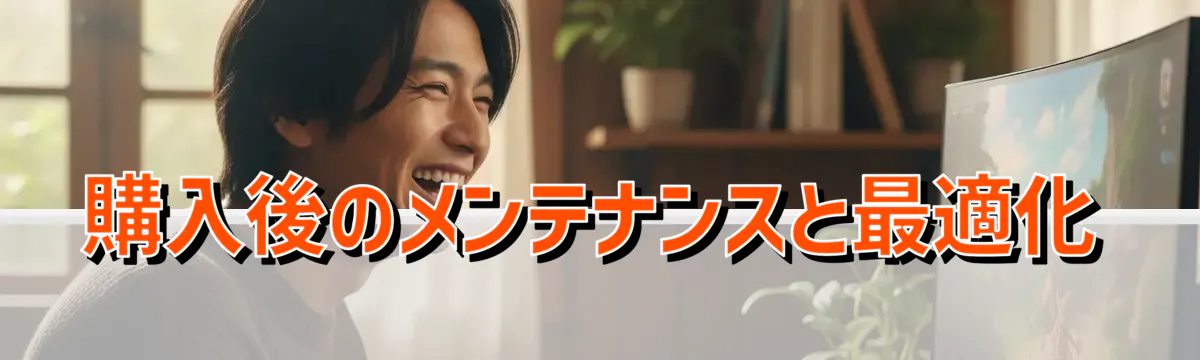 購入後のメンテナンスと最適化