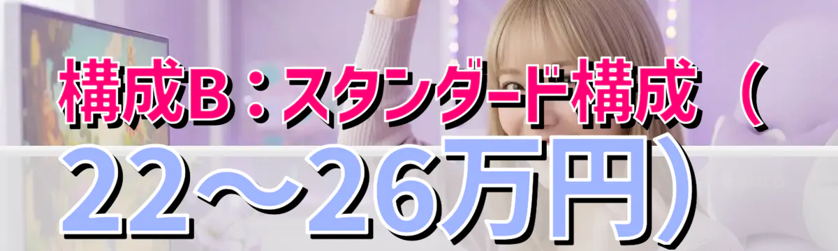 構成B:スタンダード構成(22〜26万円)