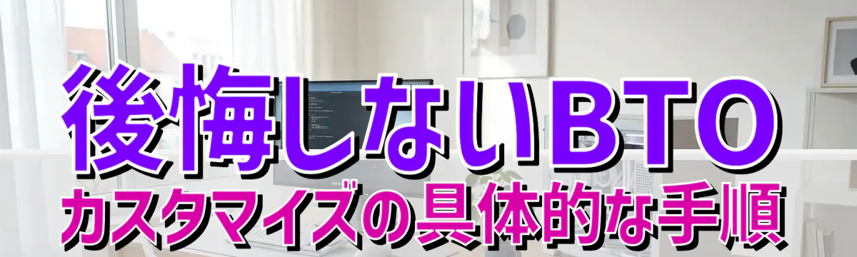 後悔しないBTOカスタマイズの具体的な手順