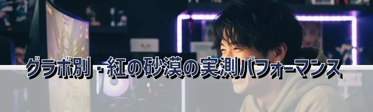 グラボ別・紅の砂漠の実測パフォーマンス