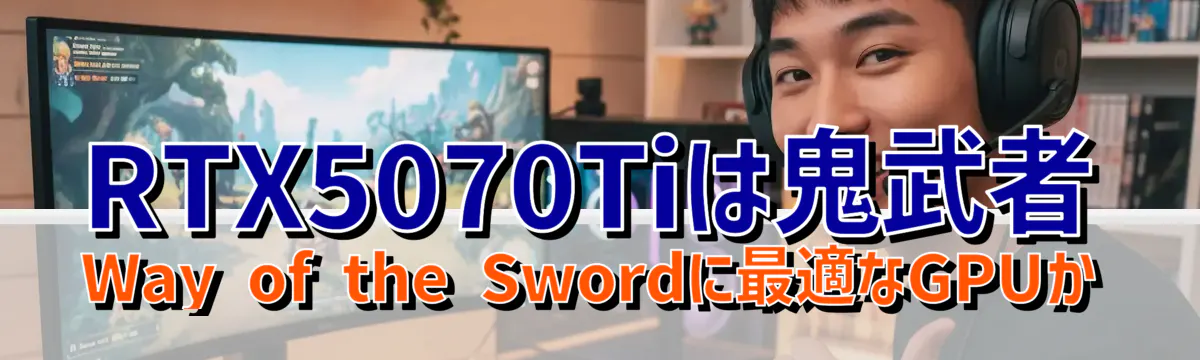 RTX5070Tiは鬼武者 Way of the Swordに最適なGPUか