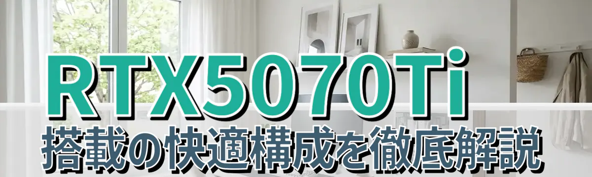 RTX5070Ti搭載の快適構成を徹底解説
