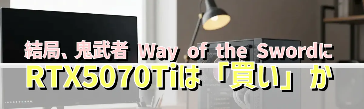 結局、鬼武者 Way of the SwordにRTX5070Tiは「買い」か