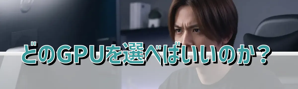 どのGPUを選べばいいのか?