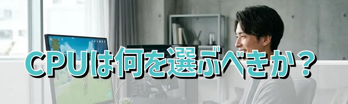 CPUは何を選ぶべきか?