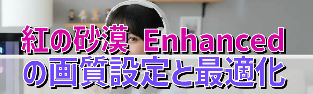 紅の砂漠 Enhanced の画質設定と最適化
