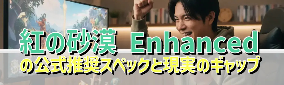 紅の砂漠 Enhanced の公式推奨スペックと現実のギャップ
