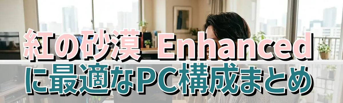 紅の砂漠 Enhanced に最適なPC構成まとめ